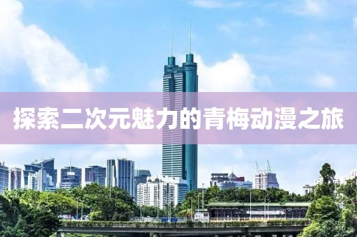 探索二次元魅力的青梅動漫之旅