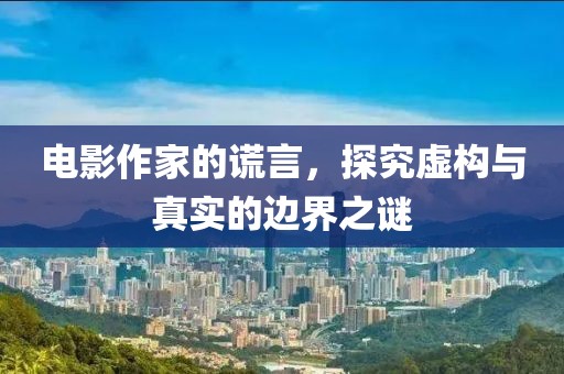 電影作家的謊言，探究虛構(gòu)與真實(shí)的邊界之謎