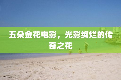 五朵金花電影，光影絢爛的傳奇之花