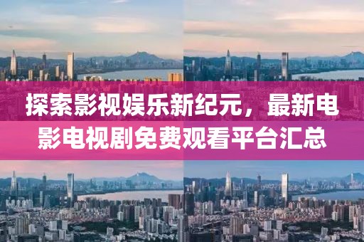 探索影視娛樂新紀(jì)元，最新電影電視劇免費(fèi)觀看平臺(tái)匯總