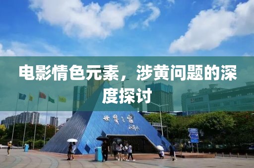 電影情色元素，涉黃問題的深度探討