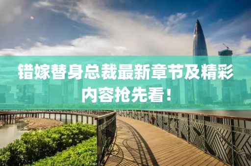 錯(cuò)嫁替身總裁最新章節(jié)及精彩內(nèi)容搶先看！