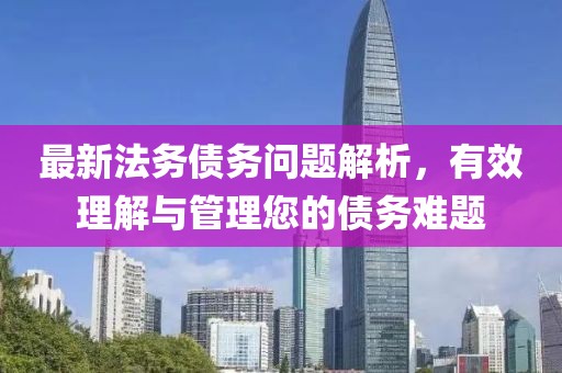 最新法務債務問題解析，有效理解與管理您的債務難題