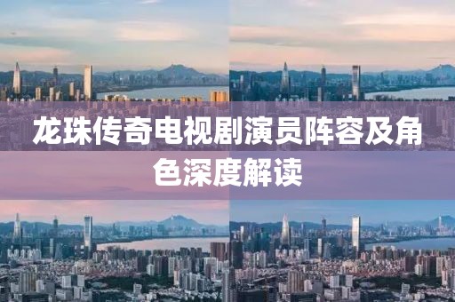 龍珠傳奇電視劇演員陣容及角色深度解讀