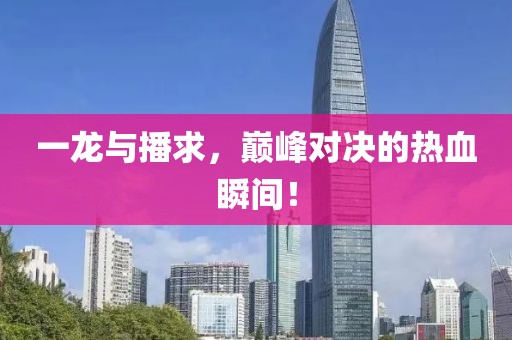 一龍與播求，巔峰對決的熱血瞬間！