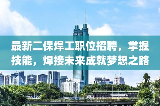 最新二保焊工職位招聘，掌握技能，焊接未來(lái)成就夢(mèng)想之路