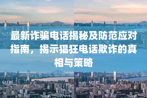 最新詐騙電話揭秘及防范應(yīng)對指南，揭示猖狂電話欺詐的真相與策略