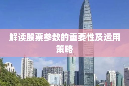解讀股票參數(shù)的重要性及運(yùn)用策略