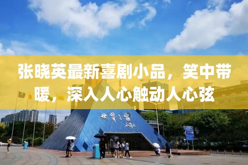 張曉英最新喜劇小品，笑中帶暖，深入人心觸動(dòng)人心弦