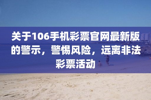 關(guān)于106手機(jī)彩票官網(wǎng)最新版的警示，警惕風(fēng)險(xiǎn)，遠(yuǎn)離非法彩票活動(dòng)