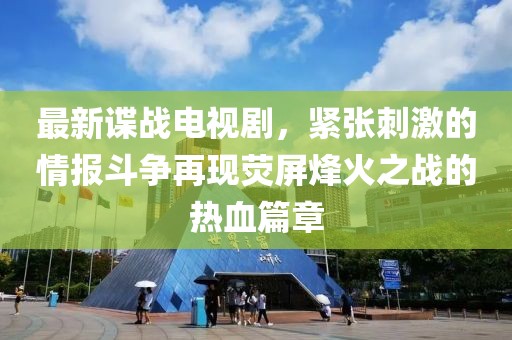 最新諜戰(zhàn)電視劇，緊張刺激的情報(bào)斗爭(zhēng)再現(xiàn)熒屏烽火之戰(zhàn)的熱血篇章