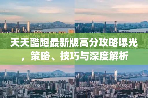 天天酷跑最新版高分攻略曝光，策略、技巧與深度解析