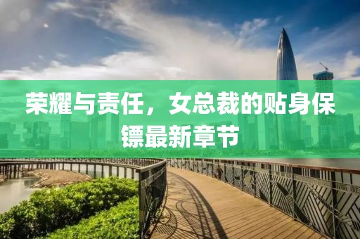 榮耀與責(zé)任，女總裁的貼身保鏢最新章節(jié)