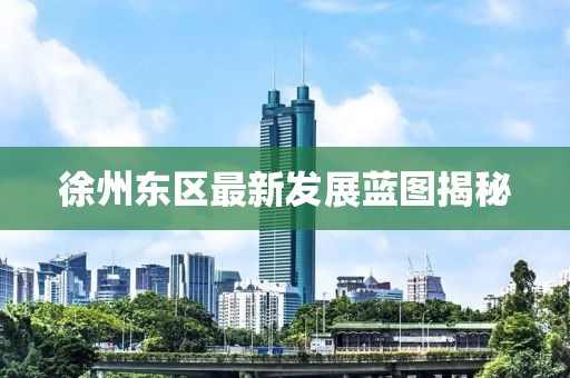 徐州東區(qū)最新發(fā)展藍圖揭秘