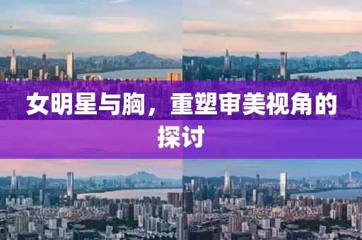 女明星與胸，重塑審美視角的探討