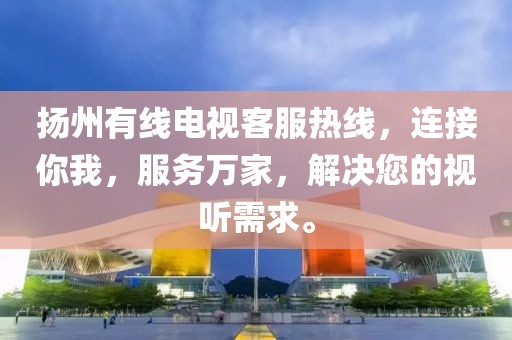 揚州有線電視客服熱線，連接你我，服務(wù)萬家，解決您的視聽需求。