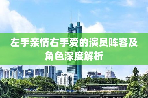 左手親情右手愛的演員陣容及角色深度解析