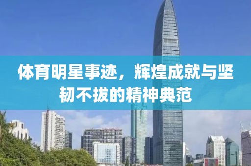 體育明星事跡，輝煌成就與堅韌不拔的精神典范