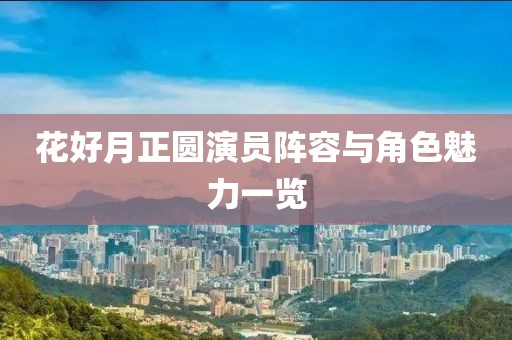 花好月正圓演員陣容與角色魅力一覽