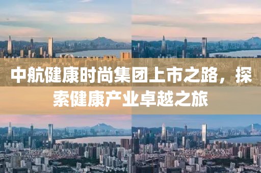 中航健康時尚集團(tuán)上市之路，探索健康產(chǎn)業(yè)卓越之旅