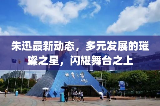 朱迅最新動(dòng)態(tài)，多元發(fā)展的璀璨之星，閃耀舞臺(tái)之上