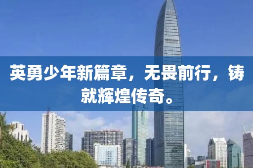 英勇少年新篇章，無(wú)畏前行，鑄就輝煌傳奇。