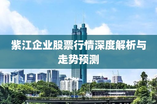紫江企業(yè)股票行情深度解析與走勢預測