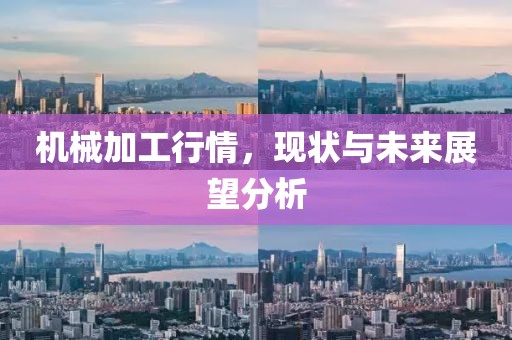 機(jī)械加工行情，現(xiàn)狀與未來展望分析