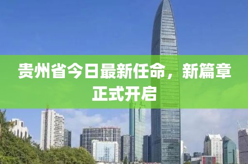 貴州省今日最新任命，新篇章正式開(kāi)啟