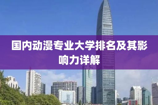 國內(nèi)動漫專業(yè)大學(xué)排名及其影響力詳解