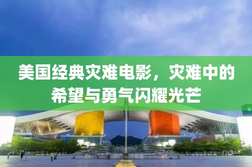 美國(guó)經(jīng)典災(zāi)難電影，災(zāi)難中的希望與勇氣閃耀光芒