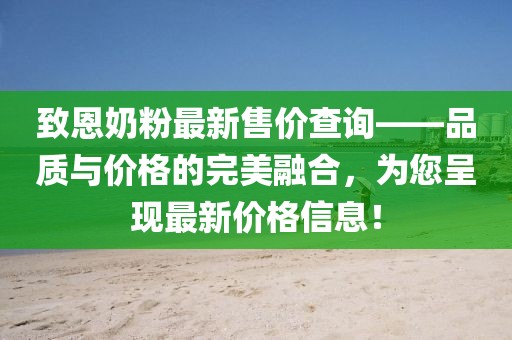 致恩奶粉最新售價(jià)查詢——品質(zhì)與價(jià)格的完美融合，為您呈現(xiàn)最新價(jià)格信息！
