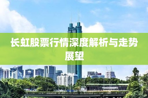 長(zhǎng)虹股票行情深度解析與走勢(shì)展望