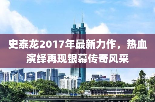 史泰龍2017年最新力作，熱血演繹再現(xiàn)銀幕傳奇風(fēng)采