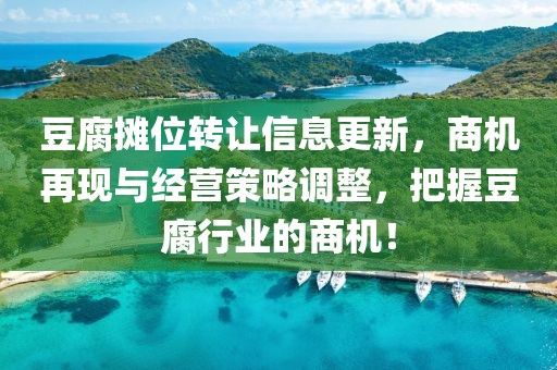 豆腐攤位轉(zhuǎn)讓信息更新，商機(jī)再現(xiàn)與經(jīng)營(yíng)策略調(diào)整，把握豆腐行業(yè)的商機(jī)！