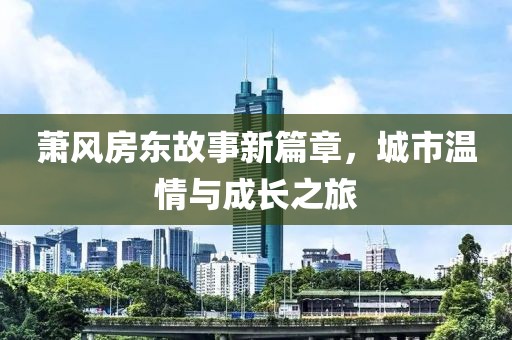 蕭風(fēng)房東故事新篇章，城市溫情與成長之旅