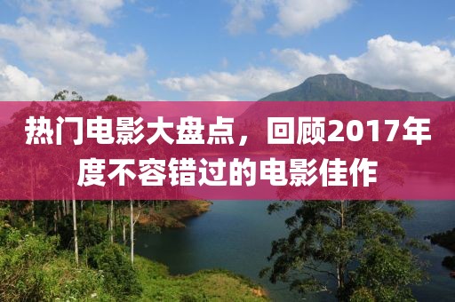 熱門電影大盤點，回顧2017年度不容錯過的電影佳作