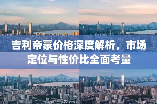 吉利帝豪價(jià)格深度解析，市場(chǎng)定位與性價(jià)比全面考量