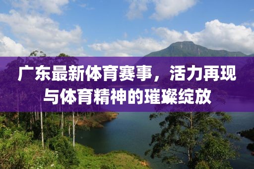 廣東最新體育賽事，活力再現與體育精神的璀璨綻放