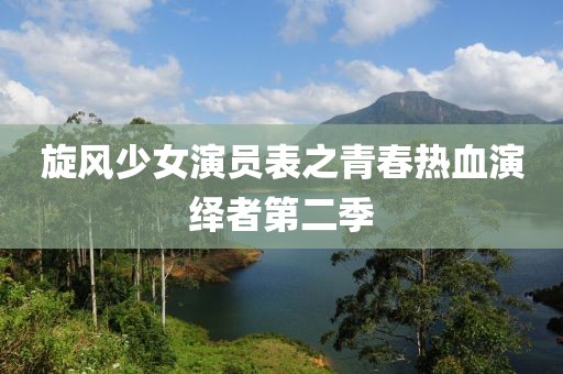 旋風(fēng)少女演員表之青春熱血演繹者第二季