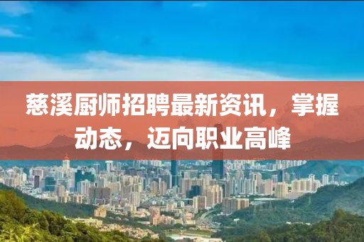 慈溪廚師招聘最新資訊，掌握動態(tài)，邁向職業(yè)高峰