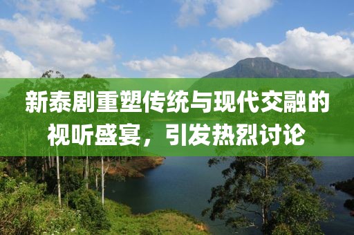 新泰劇重塑傳統(tǒng)與現(xiàn)代交融的視聽盛宴，引發(fā)熱烈討論