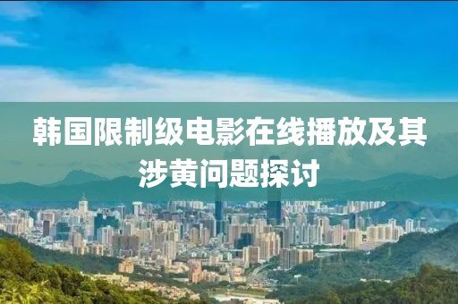 韓國限制級電影在線播放及其涉黃問題探討
