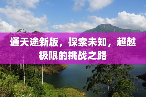 通天途新版，探索未知，超越極限的挑戰(zhàn)之路