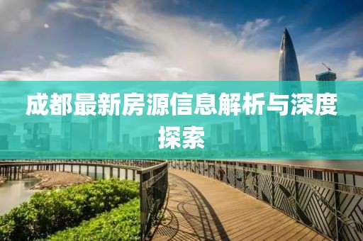 成都最新房源信息解析與深度探索