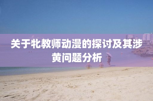 關(guān)于牝教師動(dòng)漫的探討及其涉黃問(wèn)題分析