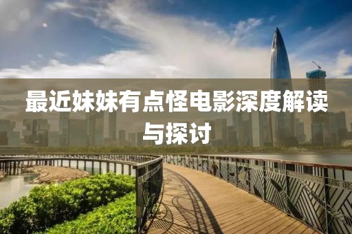 最近妹妹有點怪電影深度解讀與探討
