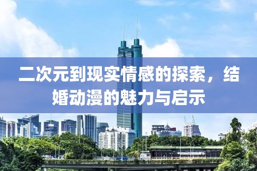 二次元到現(xiàn)實(shí)情感的探索，結(jié)婚動(dòng)漫的魅力與啟示