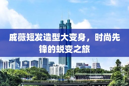 戚薇短發(fā)造型大變身，時尚先鋒的蛻變之旅