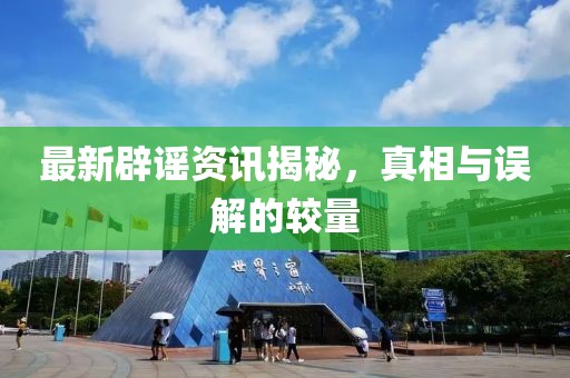 最新辟謠資訊揭秘，真相與誤解的較量